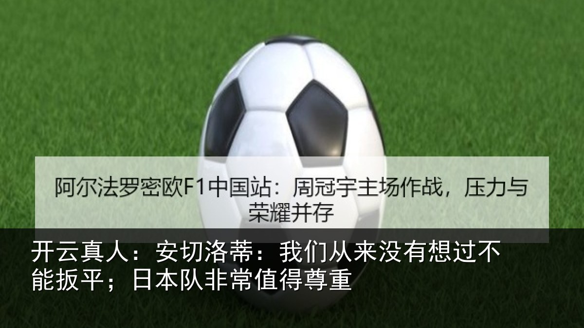 开云真人：安切洛蒂：我们从来没有想过不能扳平；日本队非常值得尊重