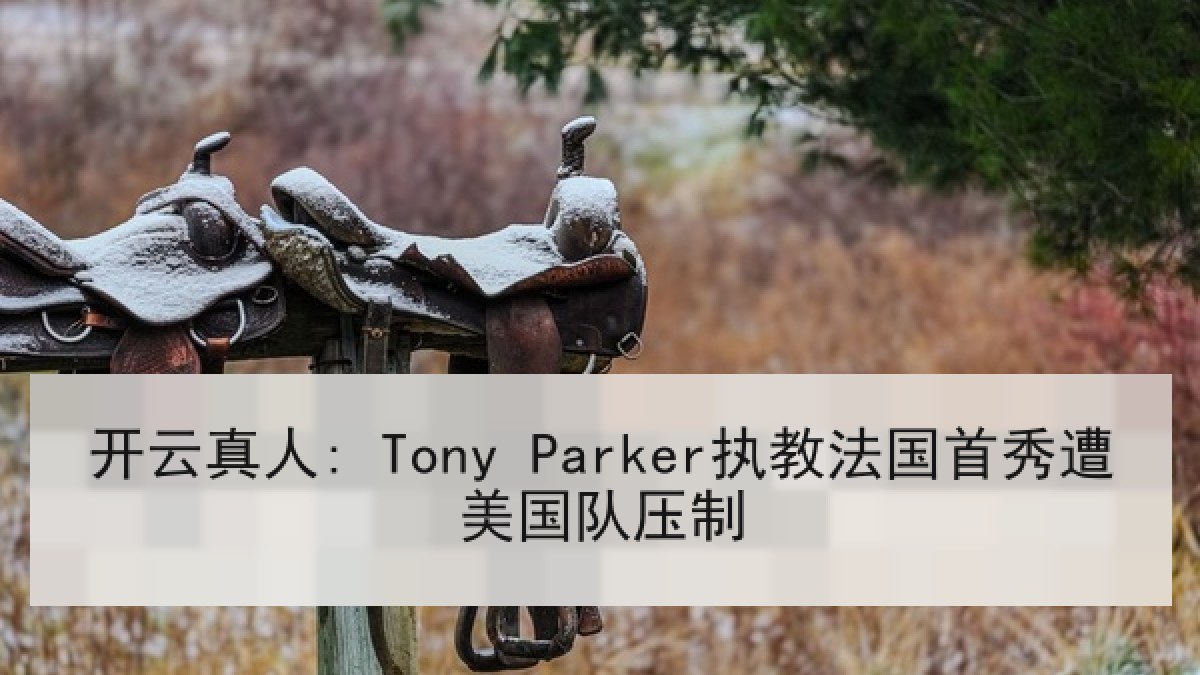 开云真人: Tony Parker执教法国首秀遭美国队压制
