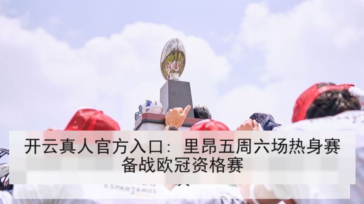 开云真人官方入口: 里昂五周六场热身赛备战欧冠资格赛