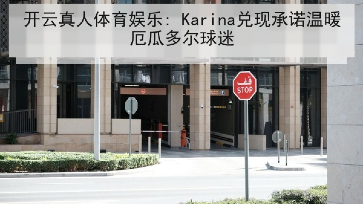 开云真人体育娱乐: Karina兑现承诺温暖厄瓜多尔球迷