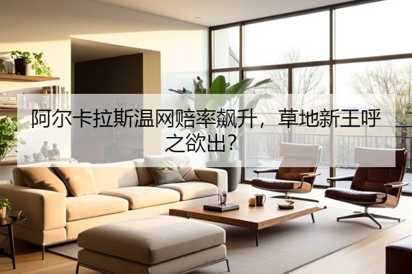 阿尔卡拉斯温网赔率飙升，草地新王呼之欲出？