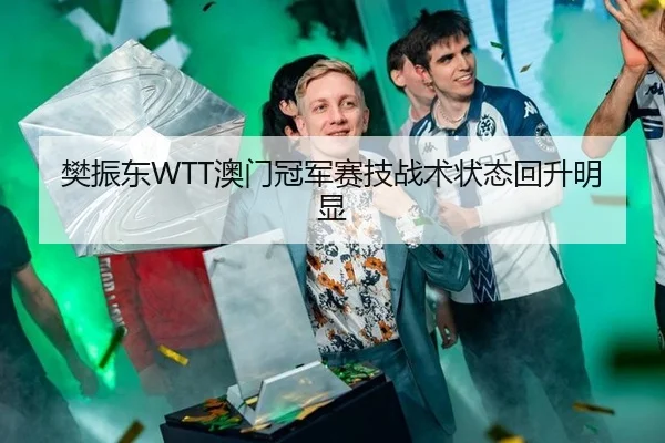 樊振东WTT澳门冠军赛技战术状态回升明显