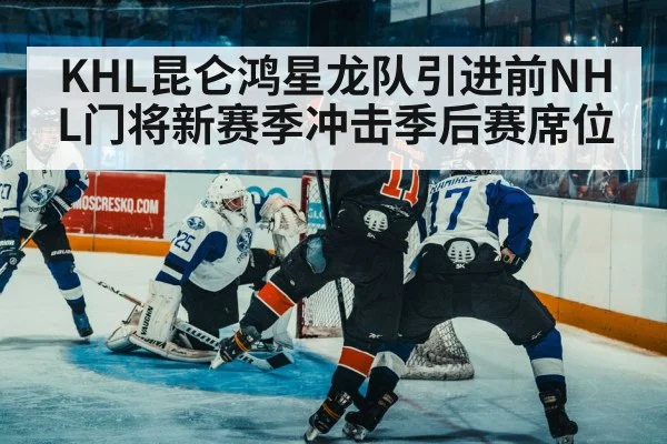 KHL昆仑鸿星龙队引进前NHL门将新赛季冲击季后赛席位