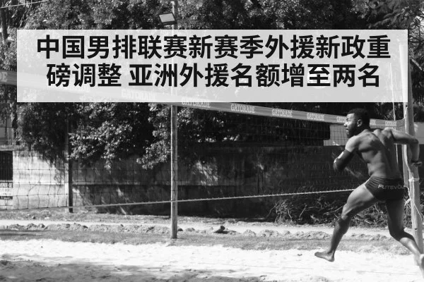 中国男排联赛新赛季外援新政重磅调整 亚洲外援名额增至两名